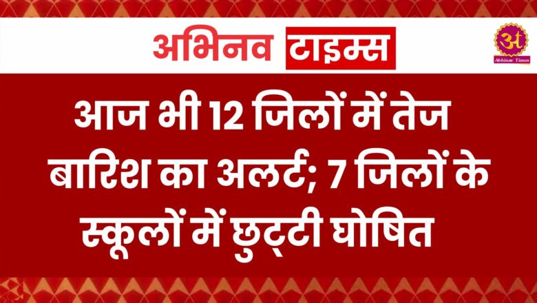 आज भी 12 जिलों में तेज बारिश का अलर्ट; 7 जिलों के स्कूलों में छुट्‌टी घोषित