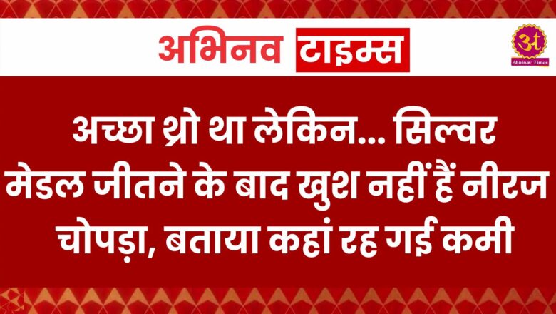 अच्छा थ्रो था लेकिन… सिल्वर मेडल जीतने के बाद खुश नहीं हैं नीरज चोपड़ा, बताया कहां रह गई कमी