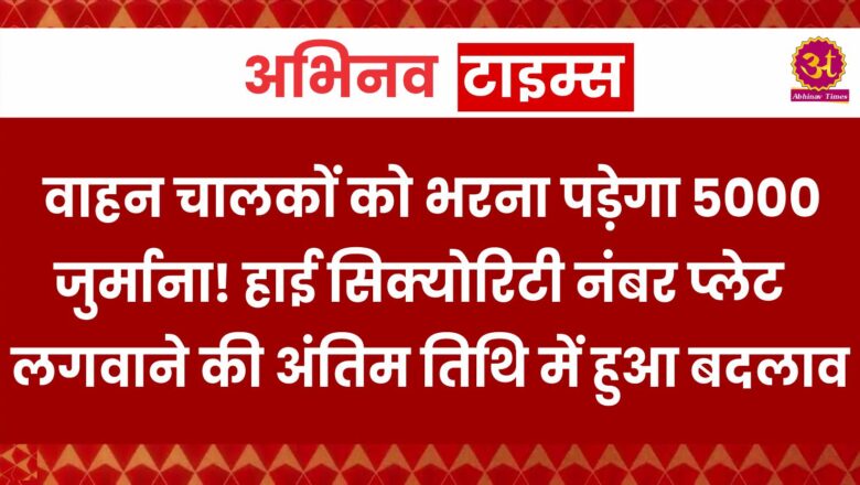 Rajasthan: वाहन चालकों को भरना पड़ेगा 5000 जुर्माना! हाई सिक्योरिटी नंबर प्लेट लगवाने की अंतिम तिथि में हुआ बदलाव