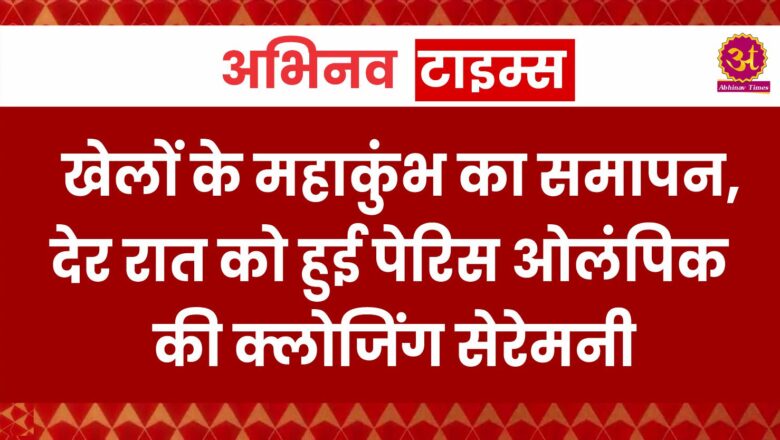 खेलों के महाकुंभ का समापन, देर रात को हुई पेरिस ओलंपिक की क्लोजिंग सेरेमनी