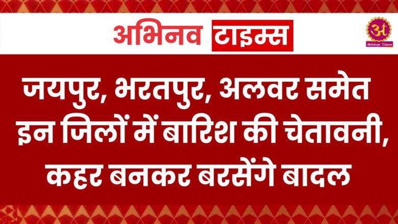 Weather Alert: जयपुर, भरतपुर, अलवर समेत इन जिलों में बारिश की चेतावनी, कहर बनकर बरसेंगे बादल