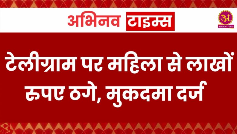 टेलीग्राम पर महिला से लाखों रुपए ठगे, मुकदमा दर्ज