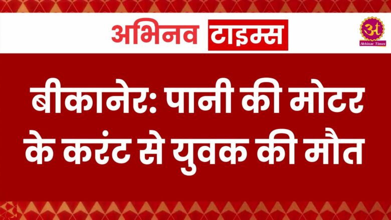 बीकानेर: पानी की मोटर के करंट से युवक की मौत