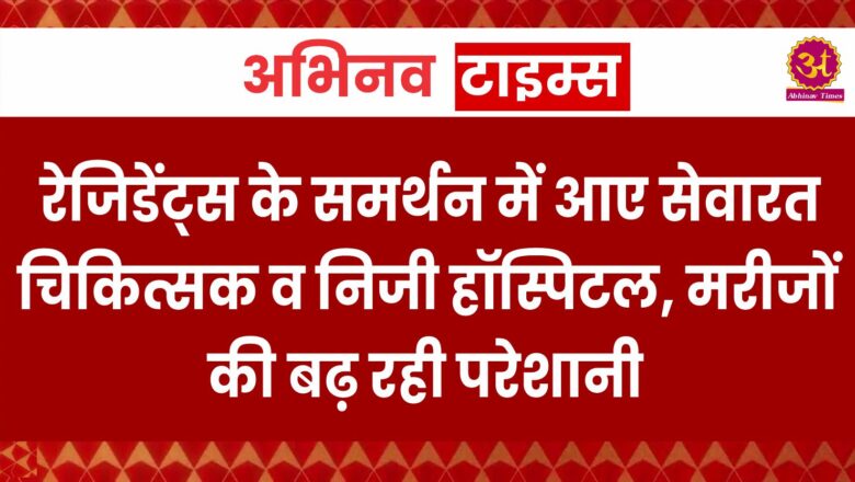 रेजिडेंट्स के समर्थन में आए सेवारत चिकित्सक व निजी हॉस्पिटल, मरीजों की बढ़ रही परेशानी