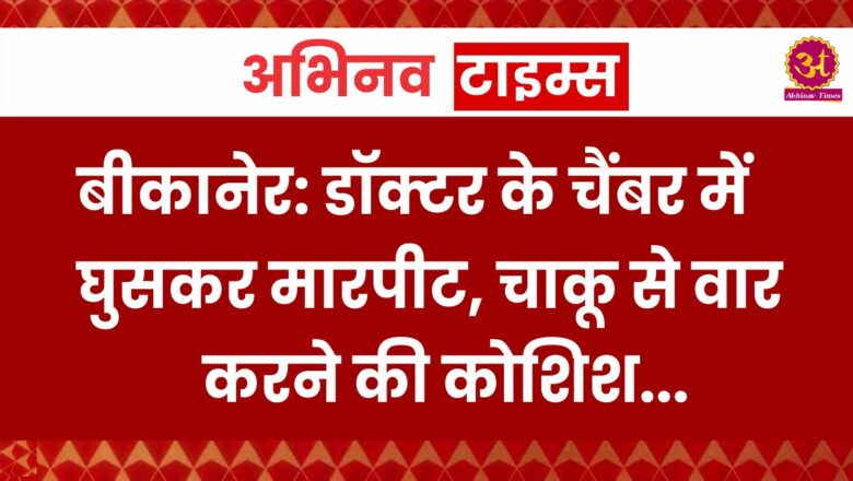 डॉक्टर के चैंबर में घुसकर मारपीट, चाकू से वार करने की कोशिश