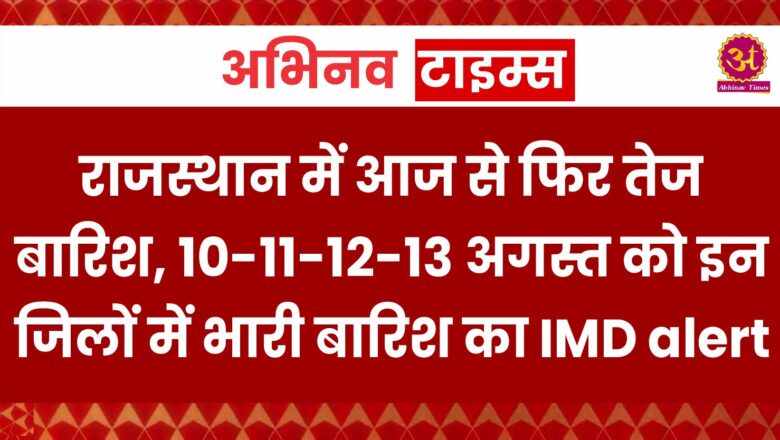 Heavy Rain: राजस्थान में आज से फिर तेज बारिश, 10-11-12-13 अगस्त को इन जिलों में भारी बारिश का IMD alert