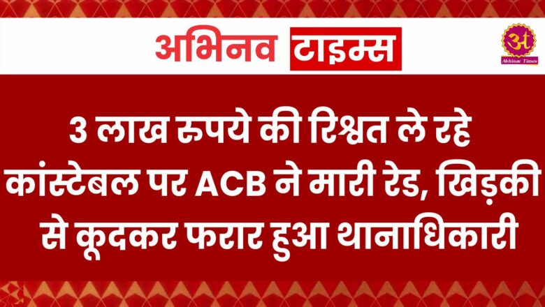 कोटा: 3 लाख रुपये की रिश्वत ले रहे कांस्टेबल पर ACB ने मारी रेड, खिड़की से कूदकर फरार हुआ थानाधिकारी