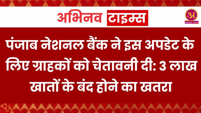 पंजाब नेशनल बैंक ने इस अपडेट के लिए ग्राहकों को चेतावनी दी: 3 लाख खातों के बंद होने का खतरा