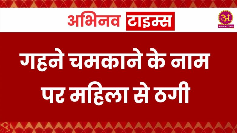 गहने चमकाने के नाम पर महिला से ठगी