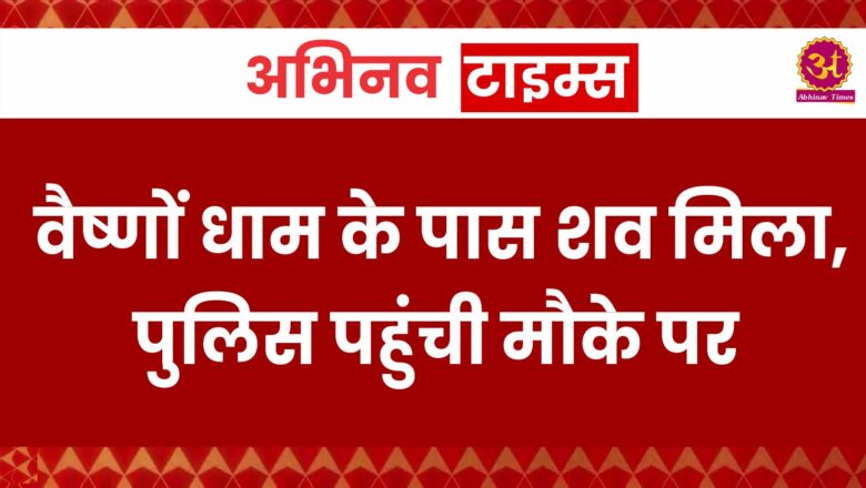 वैष्णों धाम के पास शव मिला, पुलिस पहुंची मौके पर