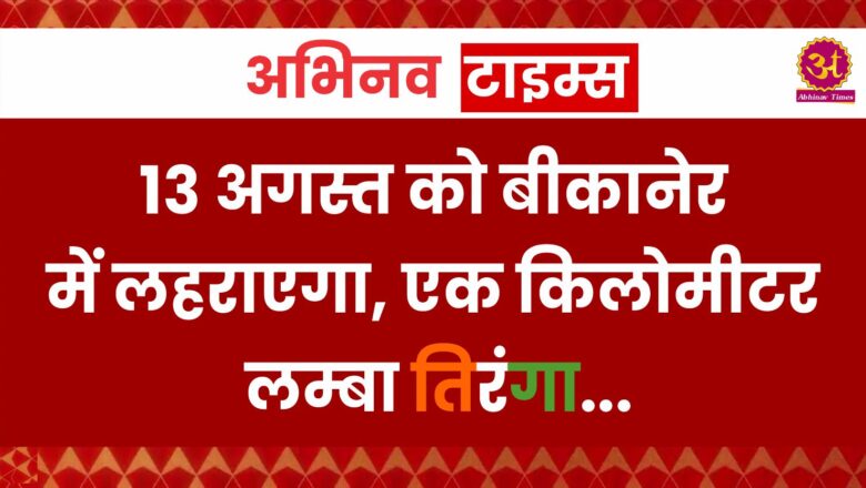 13 अगस्त को बीकानेर में लहराएगा, एक किलोमीटर लम्बा तिरंगा