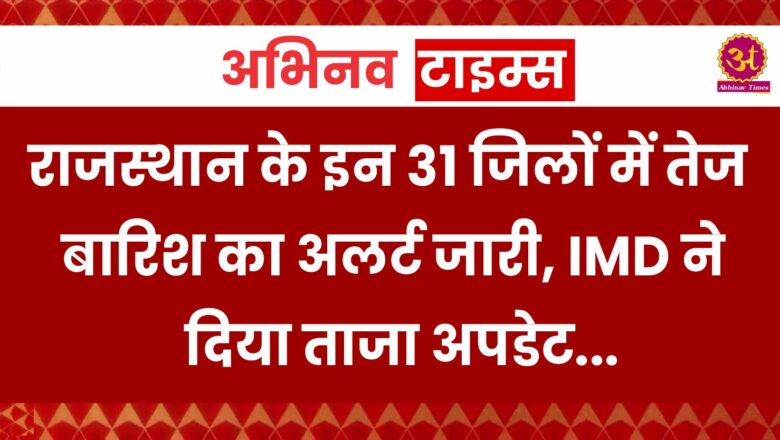 राजस्थान के इन 31 जिलों में तेज बारिश का अलर्ट जारी, IMD ने दिया ताजा अपडेट