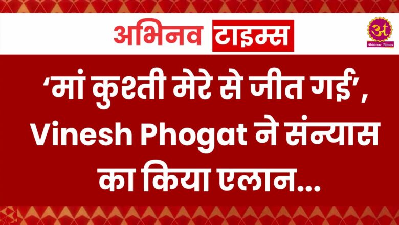 ‘मां कुश्ती मेरे से जीत गई’, Vinesh Phogat ने संन्यास का किया एलान