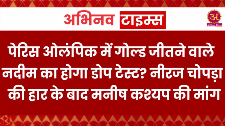 पेरिस ओलंपिक में गोल्ड जीतने वाले अरशद नदीम का होगा डोप टेस्ट? नीरज चोपड़ा की हार के बाद मनीष कश्यप की मांग