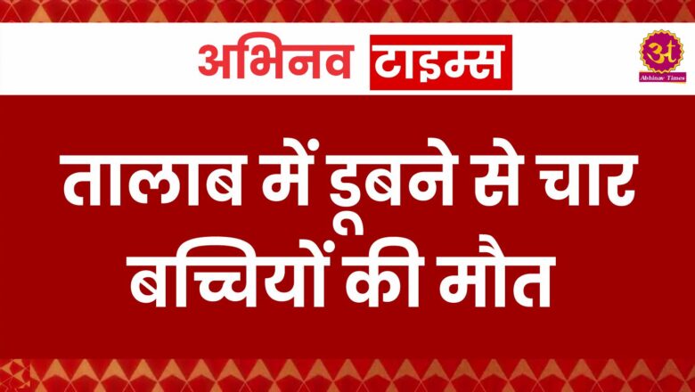 तालाब में डूबने से चार बच्चियों की मौत