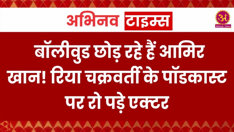 बॉलीवुड छोड़ रहे हैं आमिर खान! रिया चक्रवर्ती के पॉडकास्ट पर रो पड़े एक्टर