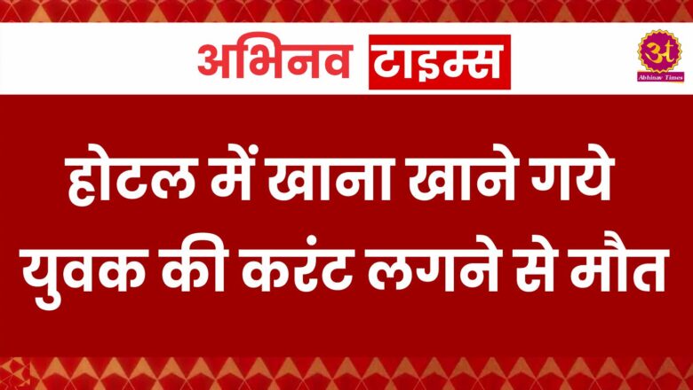 होटल में खाना खाने गये युवक की करंट लगने से मौत