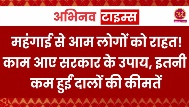 महंगाई से आम लोगों को राहत! काम आए सरकार के उपाय, इतनी कम हुईं दालों की कीमतें