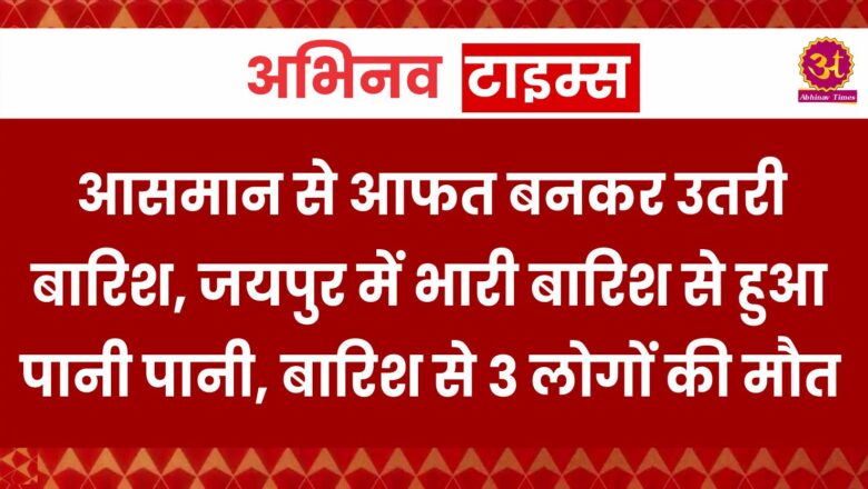 आसमान से आफत बनकर उतरी बारिश, जयपुर में भारी बारिश से हुआ पानी पानी, बेसमेंट में पानी भरने से 3 लोगों की मौत