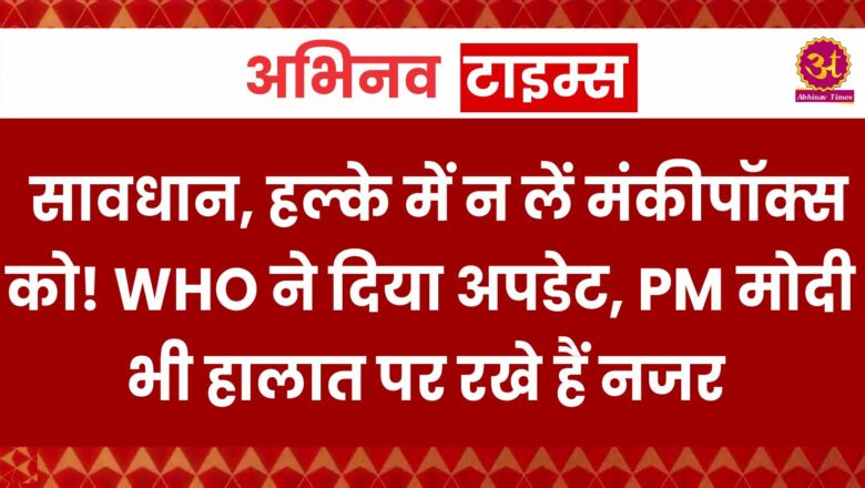 सावधान, हल्के में न लें मंकीपॉक्स को! WHO ने दिया अपडेट, PM मोदी भी हालात पर रखे हैं नजर