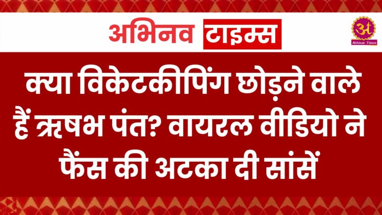 Rishabh Pant : क्या विकेटकीपिंग छोड़ने वाले हैं ऋषभ पंत? वायरल वीडियो ने फैंस की अटका दी सांसें