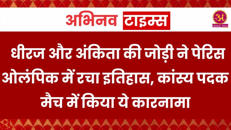 धीरज और अंकिता की जोड़ी ने पेरिस ओलंपिक में रचा इतिहास, कांस्य पदक मैच में किया ये कारनामा