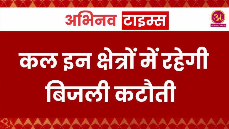 कल इन क्षेत्रों में रहेगी बिजली कटौती