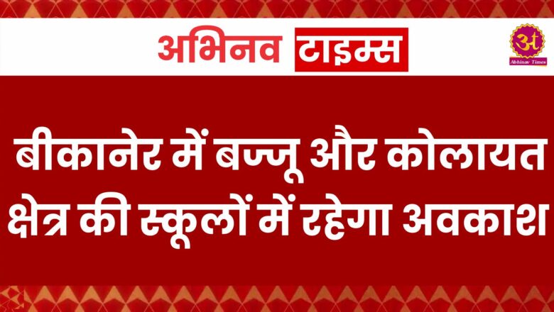 बीकानेर में बज्जू और कोलायत क्षेत्र की स्कूलों में रहेगा अवकाश