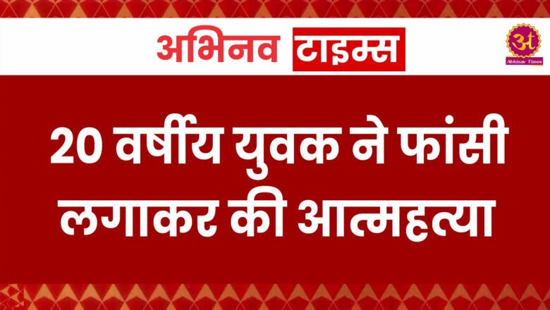 20 वर्षीय युवक ने फांसी लगाकर की आत्महत्या