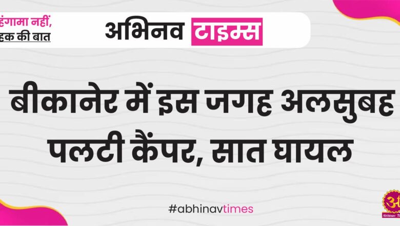 बीकानेर में इस जगह अलसुबह पलटी कैंपर, सात घायल