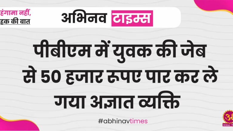 पीबीएम में युवक की जेब से 50 हजार रूपए पार कर ले गया अज्ञात व्यक्ति