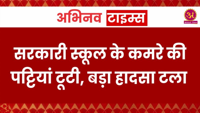 सरकारी स्कूल के कमरे की पट्टियां टूटी, बड़ा हादसा टला