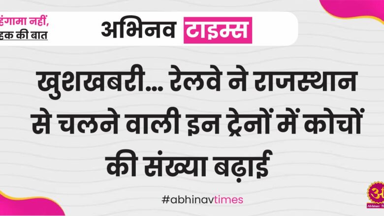 खुशखबरी… रेलवे ने राजस्थान से चलने वाली इन ट्रेनों में कोचों की संख्या बढ़ाई