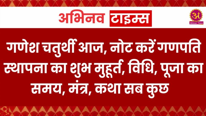 गणेश चतुर्थी आज, नोट करें गणपति स्थापना का शुभ मुहूर्त, विधि, पूजा का समय, मंत्र, कथा सब कुछ