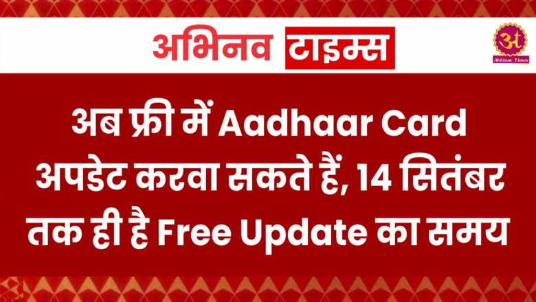 अब फ्री में Aadhaar Card अपडेट करवा सकते हैं, 14 सितंबर तक ही है Free Update का समय