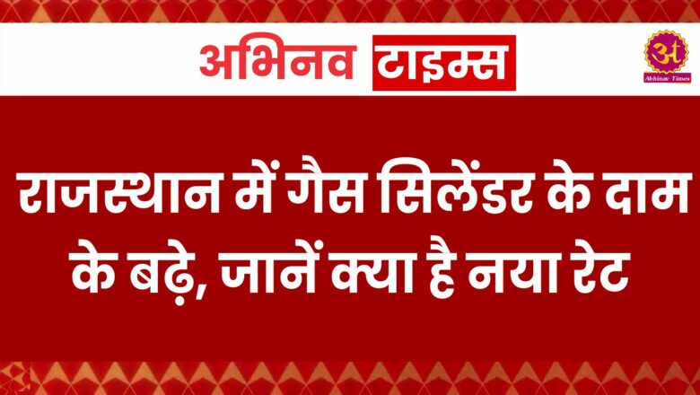 राजस्थान में गैस सिलेंडर के दाम के बढ़े, जानें क्या है नया रेट