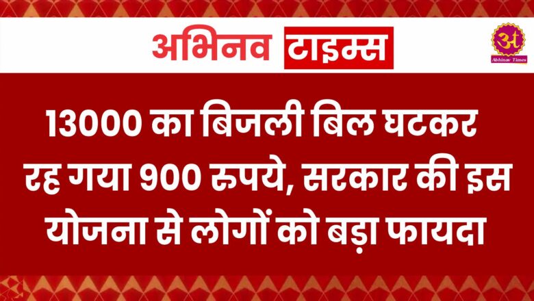 13000 का बि‍जली ब‍िल घटकर रह गया 900 रुपये, सरकार की इस योजना से लोगों को बड़ा फायदा