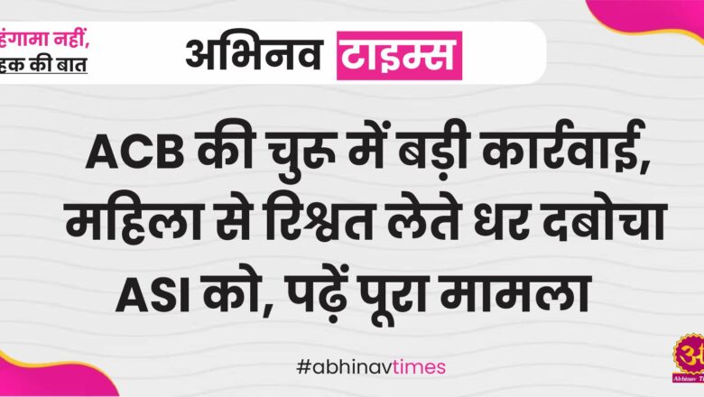 ACB की चुरू में बड़ी कार्रवाई, महिला से रिश्वत लेते धर दबोचा ASI को, पढ़ें पूरा मामला