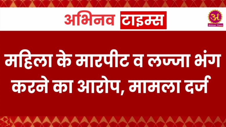 बीकानेर: महिला के मारपीट व लज्जा भंग करने का आरोप, मामला दर्ज