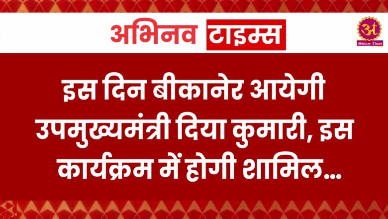 इस दिन बीकानेर आयेगी उपमुख्यमंत्री दिया कुमारी, इस कार्यक्रम में होगी शामिल…