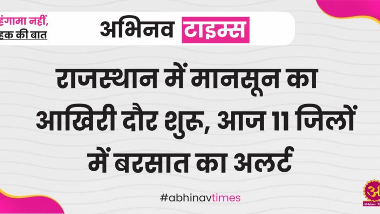 राजस्थान में मानसून का आखिरी दौर शुरू, आज 11 जिलों में बरसात का अलर्ट