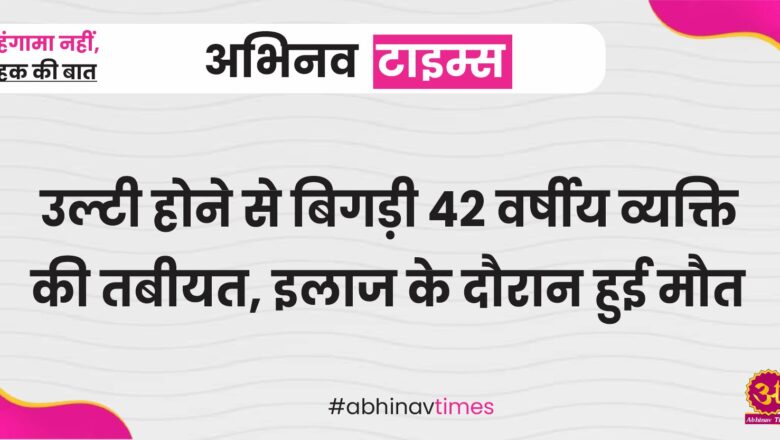 उल्टी होने से बिगड़ी 42 वर्षीय व्यक्ति की तबीयत, इलाज के दौरान हुई मौत