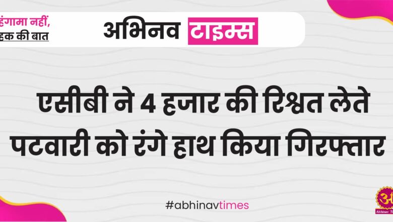 एसीबी ने 4 हजार की रिश्वत लेते पटवारी को रंगे हाथ गिरफ्तार किया