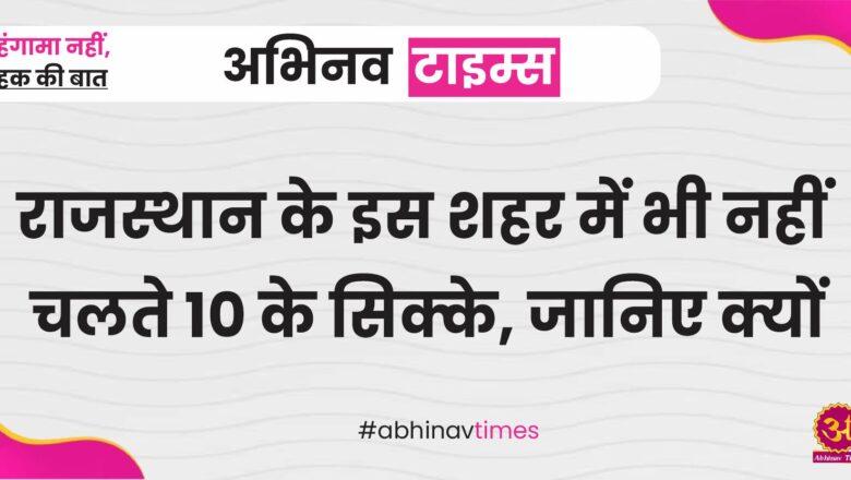 राजस्थान के इस शहर में भी नहीं चलते 10 के सिक्के, जानिए क्यों