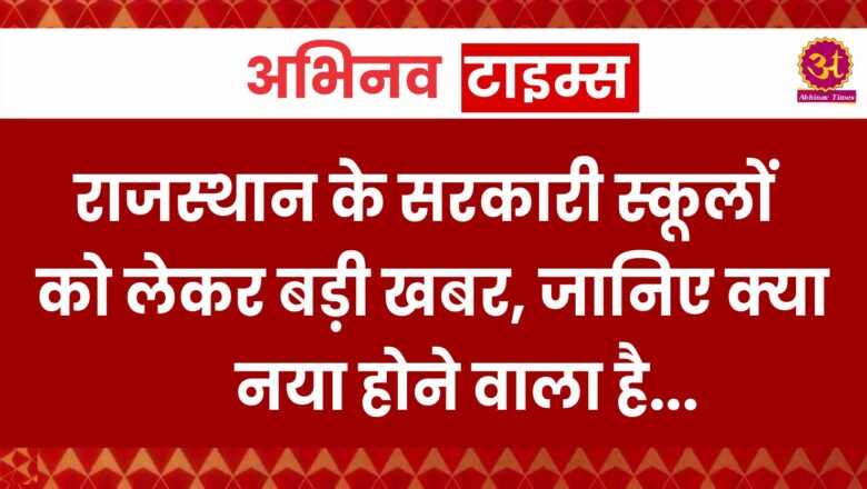 राजस्थान के सरकारी स्कूलों को लेकर बड़ी खबर, जानिए क्या नया होने वाला है