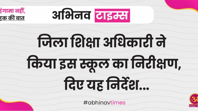 खाजूवाला: जिला शिक्षा अधिकारी ने किया इस स्कूल का निरीक्षण, दिए यह निर्देश