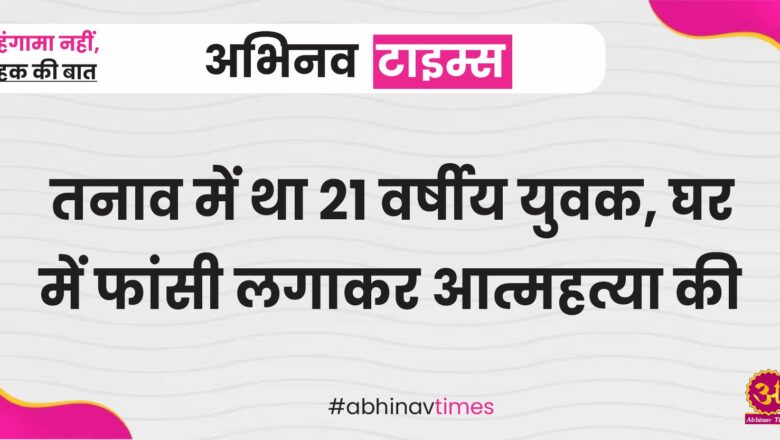 तनाव में था 21 वर्षीय युवक, घर में फांसी लगाकर आत्महत्या की