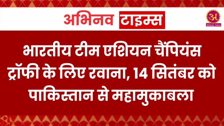 भारतीय टीम एशियन चैंपियंस ट्रॉफी के लिए रवाना, 14 सितंबर को पाकिस्तान से महामुकाबला