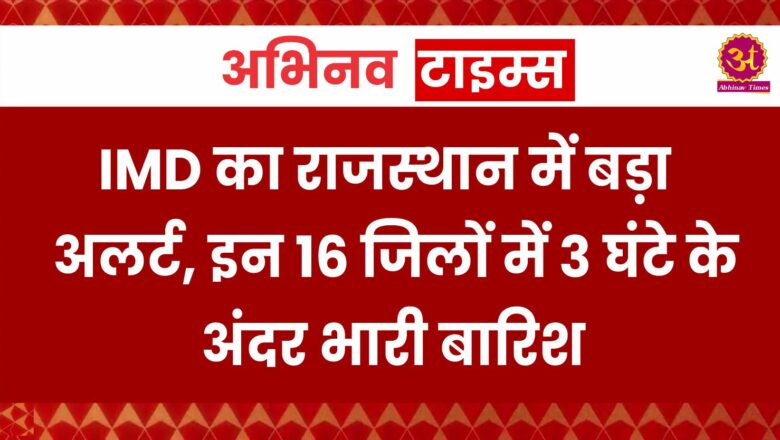 IMD का राजस्थान में बड़ा अलर्ट, इन 16 जिलों में 3 घंटे के अंदर भारी बारिश