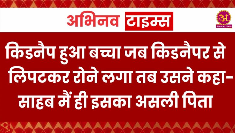 Jaipur: किडनैप हुआ बच्चा जब किडनैपर से लिपटकर रोने लगा तब उसने कहा- साहब मैं ही इसका असली पिता